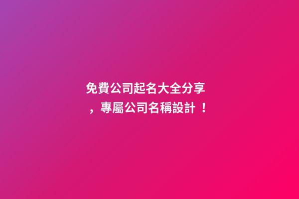 免費公司起名大全分享，專屬公司名稱設計！